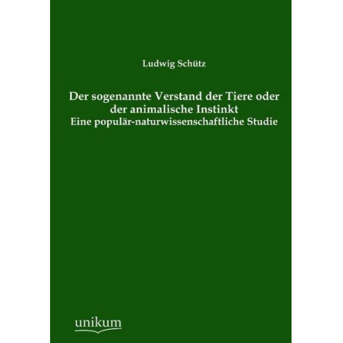 Ludwig Schütz - Der sogenannte Verstand der Tiere oder der animalische Instinkt