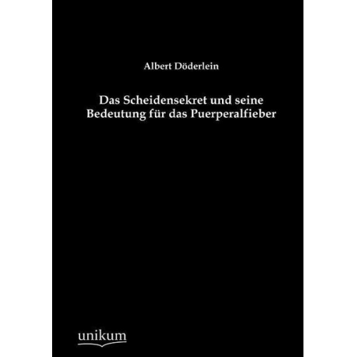 Albert Döderlein - Das Scheidensekret und seine Bedeutung für das Puerperalfieber