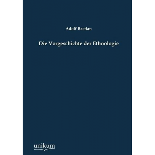 Adolf Bastian - Die Vorgeschichte der Ethnologie