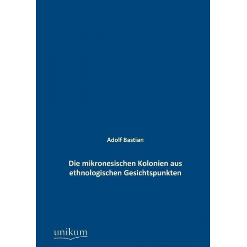 Adolf Bastian - Die mikronesischen Kolonien aus ethnologischen Gesichtspunkten