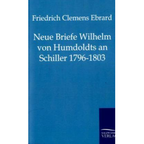 Friedrich Clemens Ebrard - Neue Briefe Wilhelm von Humboldts an Schiller 1796-1803