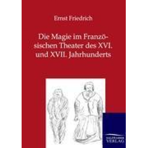 Ernst Friedrich - Die Magie im Französischen Theater des XVI. und XVII. Jahrhunderts