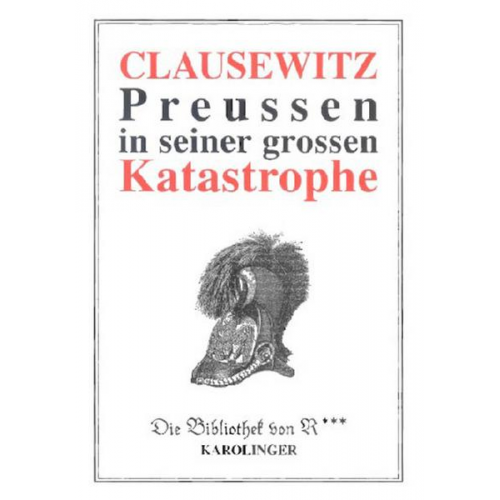 Carl Clausewitz - Preussen in seiner grossen Katastrophe