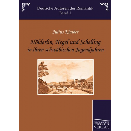 Julius Klaiber - Hölderlin, Hegel und Schelling in ihren schwäbischen Jugendjahren