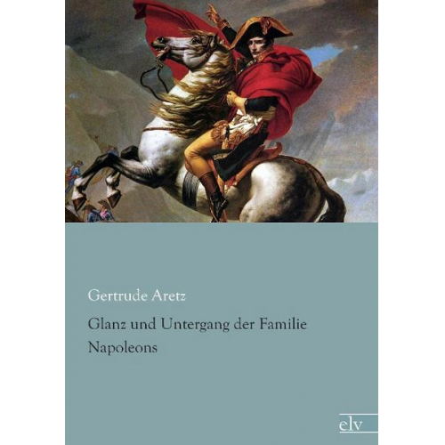 Gertrude Aretz - Aretz, G: Glanz und Untergang der Familie Napoleons