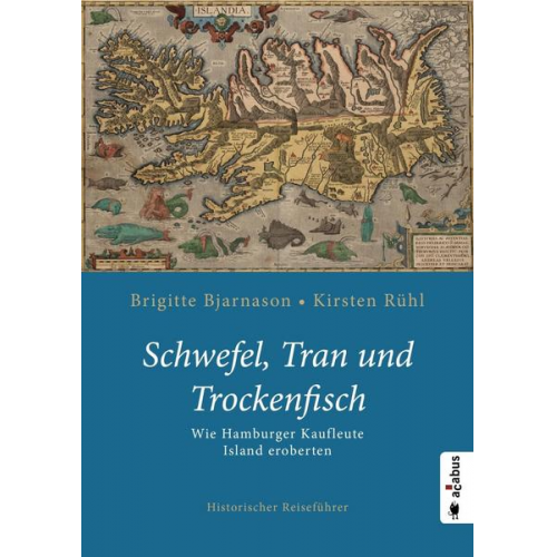 Brigitte Bjarnason & Kirsten Rühl - Schwefel, Tran und Trockenfisch. Wie Hamburger Kaufleute Island eroberten