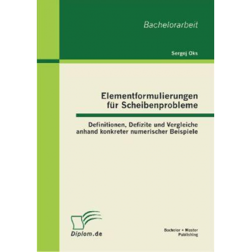 Sergej Oks - Elementformulierungen für Scheibenprobleme: Definitionen, Defizite und Vergleiche anhand konkreter numerischer Beispiele