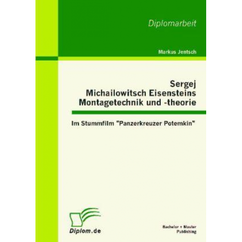 Markus Jentsch - Sergej Michailowitsch Eisensteins Montagetechnik und -theorie: Im Stummfilm 'Panzerkreuzer Potemkin