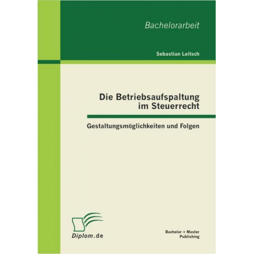 Sebastian Leitsch - Die Betriebsaufspaltung im Steuerrecht: Gestaltungsmöglichkeiten und Folgen