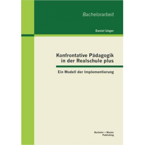 Daniel Unger - Konfrontative Pädagogik in der Realschule plus: Ein Modell der Implementierung