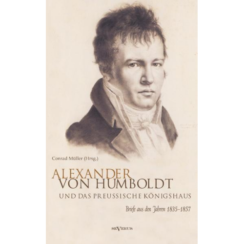 Conrad Müller - Alexander von Humboldt und das Preußische Königshaus. Briefe aus den Jahren 1835–1857