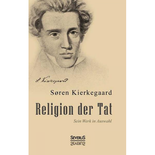 Sören Kierkegaard - Kierkegaard, S: Religion der Tat. Kierkegaards Werk in Auswa