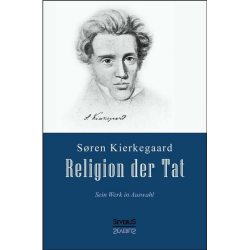 Sören Kierkegaard - Kierkegaard, S: Religion der Tat: Kierkegaards Werk in Auswa