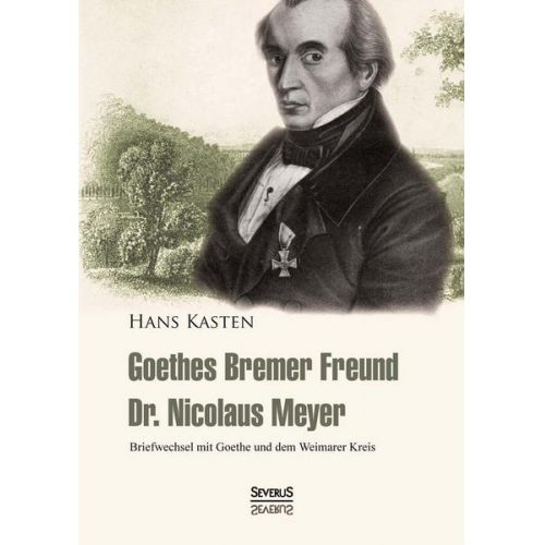 Hans Kasten - Goethes Bremer Freund Nicolaus Meyer: Briefwechsel mit Goethe und dem Weimarer Kreis