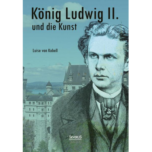 Louise Kobell - König Ludwig II. von Bayern und die Kunst