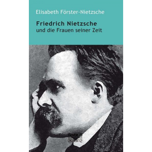 Elisabeth Förster-Nietzsche - Friedrich Nietzsche und die Frauen seiner Zeit