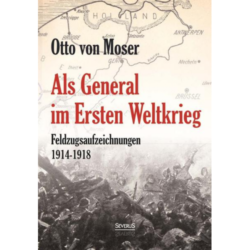 Otto Moser - Als General im Ersten Weltkrieg. Feldzugsaufzeichnungen aus den Jahren  1914-1918