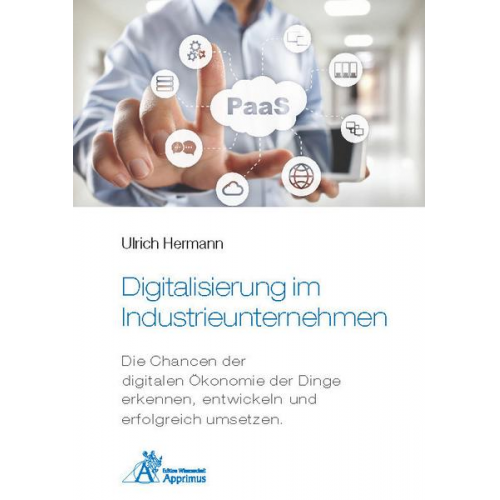 Ulrich Hermann - Digitalisierung im Industrieunternehmen - Die Chancen der digitalen Ökonomie der Dinge erkennen, entwickelnund erfolgreich umsetzen.