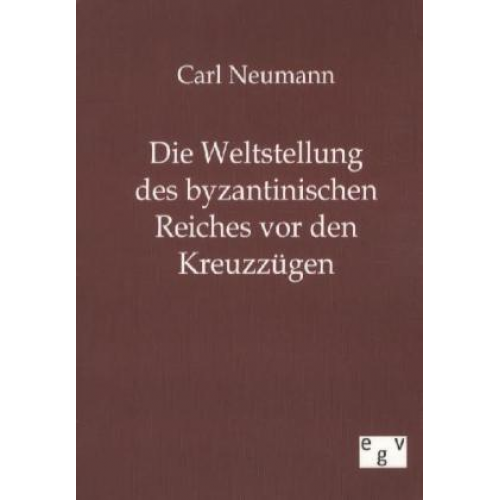 Carl Neumann - Die Weltstellung des byzantinischen Reiches vor den Kreuzzügen