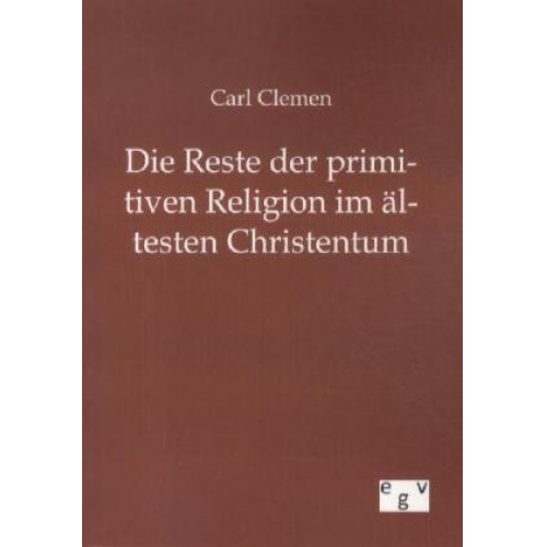 Carl Clemen - Die Reste der primitiven Religion im ältesten Christentum