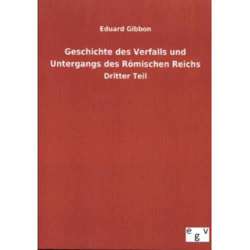 Eduard Gibbon - Geschichte des Verfalls und Untergangs des Römischen Reichs