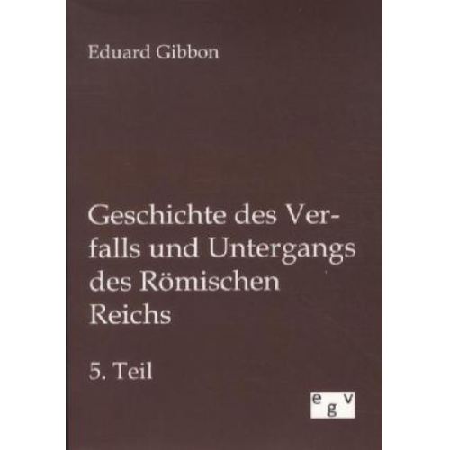 Eduard Gibbon - Geschichte des Verfalls und Untergangs des Römischen Reichs