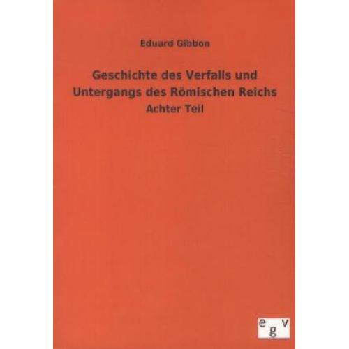 Eduard Gibbon - Geschichte des Verfalls und Untergangs des Römischen Reichs