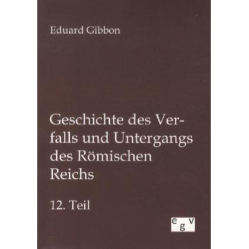 Eduard Gibbon - Geschichte des Verfalls und Untergangs des Römischen Reichs