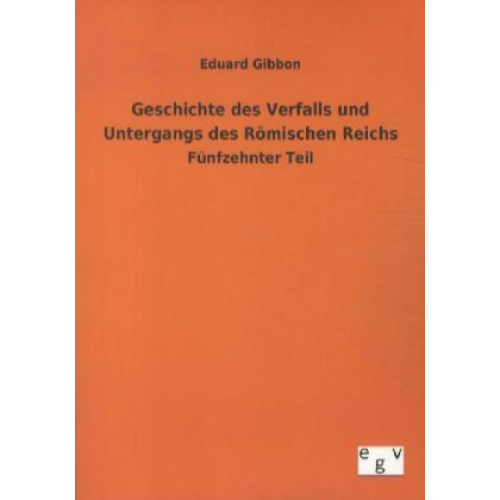 Eduard Gibbon - Geschichte des Verfalls und Untergangs des Römischen Reichs