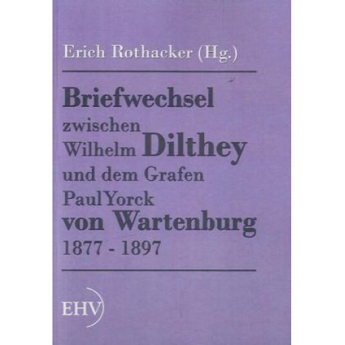 Wilhelm Dilthey - Briefwechsel zwischen Wilhelm Dilthey und dem Grafen Paul Yorck von Wartenburg 1877 - 1897