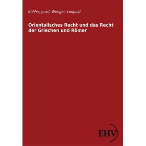 Josef Kohler & Leopold Wenger - Orientalisches Recht und das Recht der Griechen und Römer