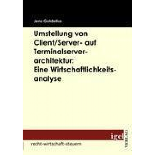 Jens Goldelius - Umstellung von Client/Server- auf Terminalserverarchitektur: Eine Wirtschaftlichkeitsanalyse