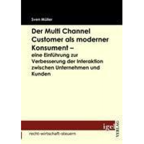 Sven Oliver Müller - Der Multi Channel Customer als moderner Konsument - eine Einführung zur Verbesserung der Interaktion zwischen Unternehmen und Kunden