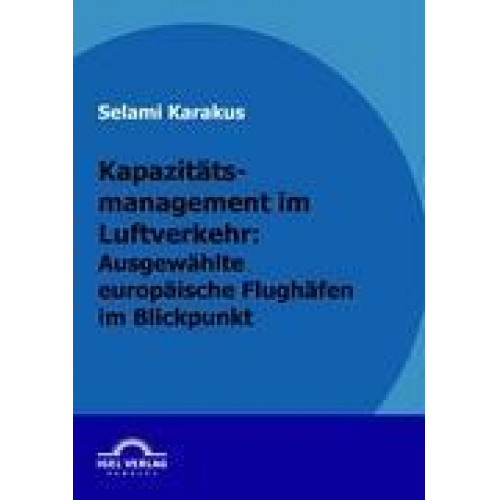 Selami Karakus - Kapazitätsmanagement im Luftverkehr: Ausgewählte europäische Flughäfen im Blickpunkt