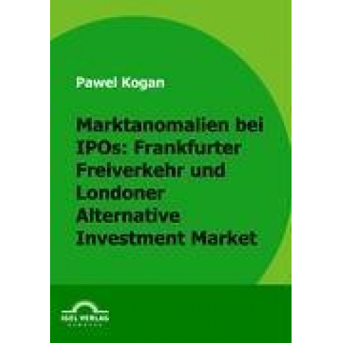 Pawel Kogan - Marktanomalien bei IPOs: Frankfurter Freiverkehr und Londoner Alternative Investment Market