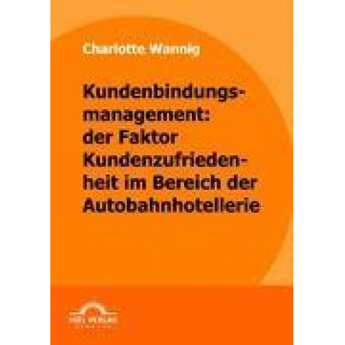 Charlotte Wannig - Kundenbindungsmanagement: der Faktor Kundenzufriedenheit im Bereich der Autobahnhotellerie