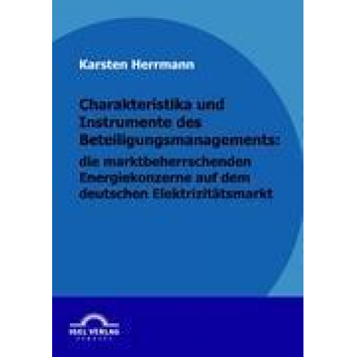 Karsten Herrmann - Charakteristika und Instrumente des Beteiligungsmanagements: die marktbeherrschenden Energiekonzerne auf dem deutschen Elektrizitätsmarkt