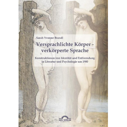 Sarah Yvonne Brandl - Versprachlichte Körper - Verkörperte Sprache: Konstruktionen von Identität und Entfremdung in Literatur und Psychologie um 1900.