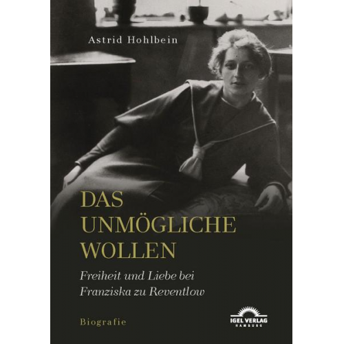 Astrid Hohlbein - Das Unmögliche wollen. Freiheit und Liebe bei Franziska zu Reventlow