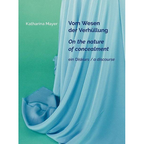 Katharina Mayer - Katharina Mayer - Vom Wesen der Verhüllung / On the nature of concealment / ein Diskurs / a discourse