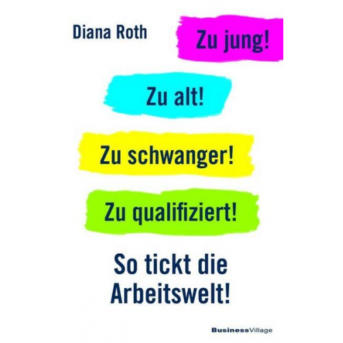 Diana Roth - Zu jung! Zu alt! Zu schwanger! Zu qualifiziert!