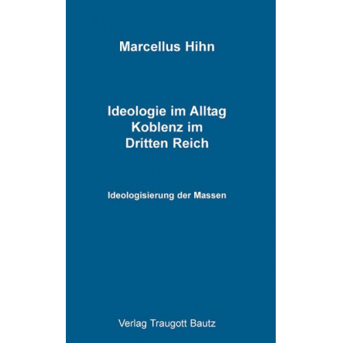 Marcellus Hihn - Ideologie im Alltag. Koblenz im Dritten Reich