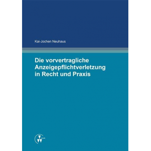 Kai-Jochen Neuhaus - Die vorvertragliche Anzeigepflichtverletzung in Recht und Praxis