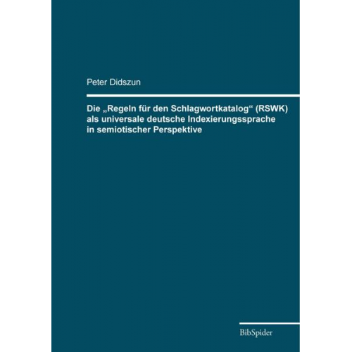 Peter Didszun - Die „Regeln für den Schlagwortkatalog“ (RSWK) als universale deutsche Indexierungssprache in semiotischer Perspektive