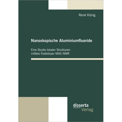 Rene König - Nanoskopische Aluminiumfluoride: Eine Studie lokaler Strukturen mittels Festkörper MAS NMR