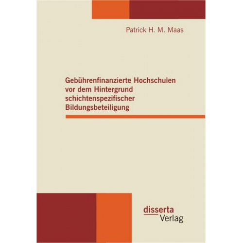 Patrick H. M. Maas - Gebührenfinanzierte Hochschulen vor dem Hintergrund schichtenspezifischer Bildungsbeteiligung