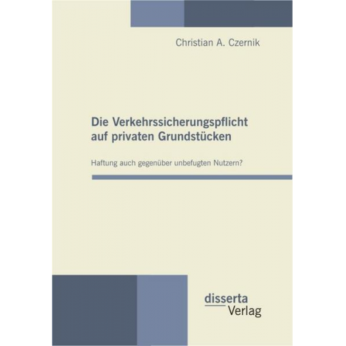 Christian A. Czernik - Die Verkehrssicherungspflicht auf privaten Grundstücken - Haftung auch gegenüber unbefugten Nutzern?