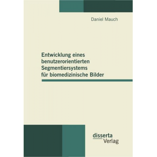 Daniel Mauch - Entwicklung eines benutzerorientierten Segmentiersystems für biomedizinische Bilder