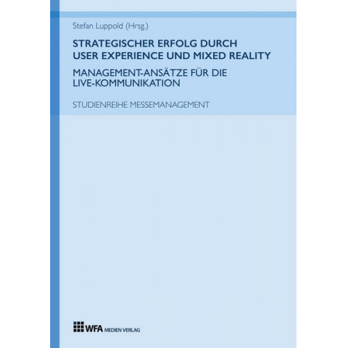 Stefan Luppold & Luisa Schüth & Max Mollenschott & Jana Bailer & Maximilian Metzger - Strategischer Erfolg durch User Experience und Mixed Reality: Management-Ansätze für die Live-Kommunikation