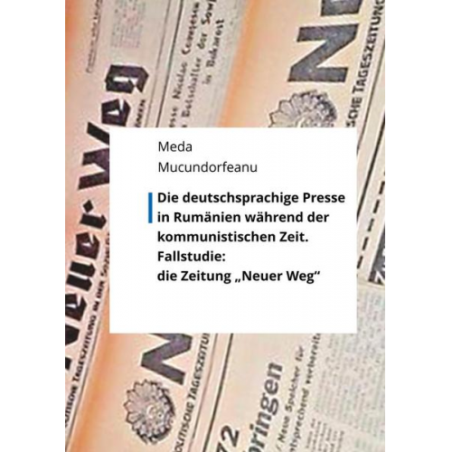 Meda Mucundorfeanu - Die deutschsprachige Presse in Rumänien während der kommunistischen Zeit.